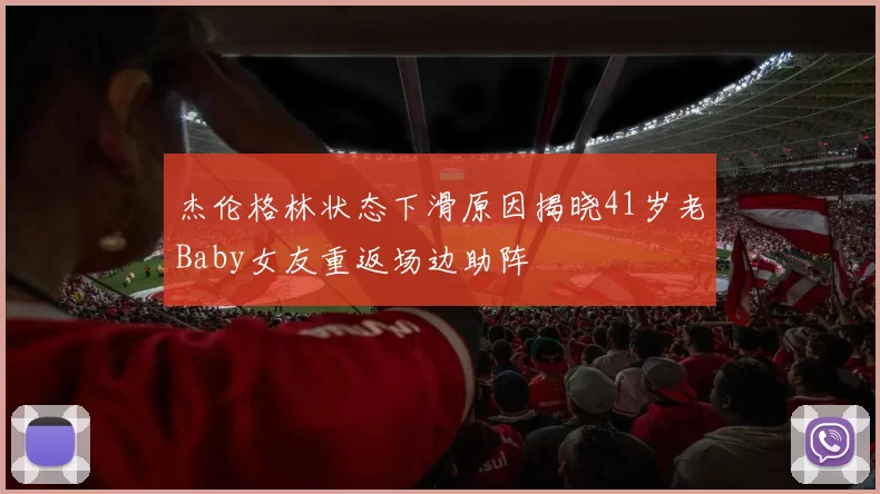 杰伦格林状态下滑原因揭晓41岁老Baby女友重返场边助阵